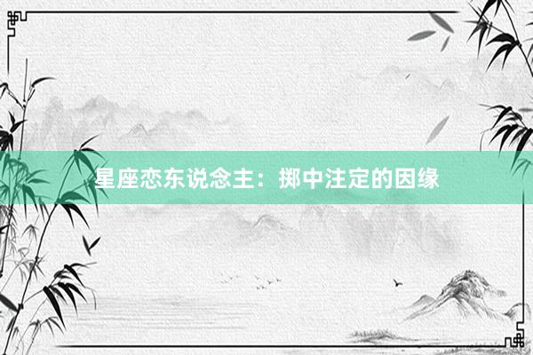 星座恋东说念主：掷中注定的因缘