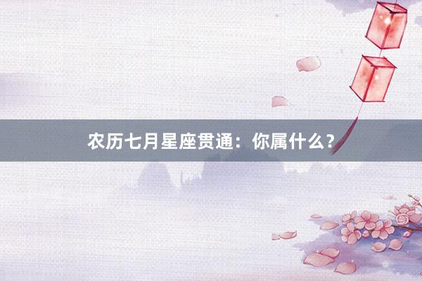农历七月星座贯通:你属什么?