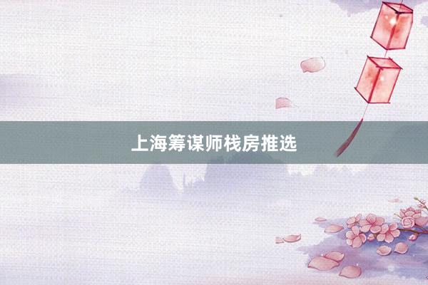 上海筹谋师栈房推选