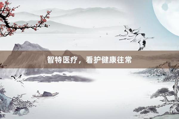 智特医疗，看护健康往常