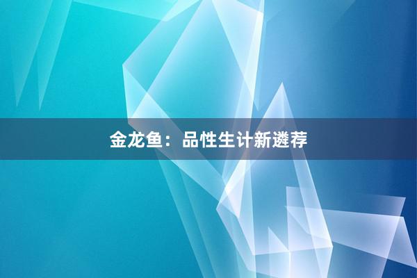 金龙鱼：品性生计新遴荐