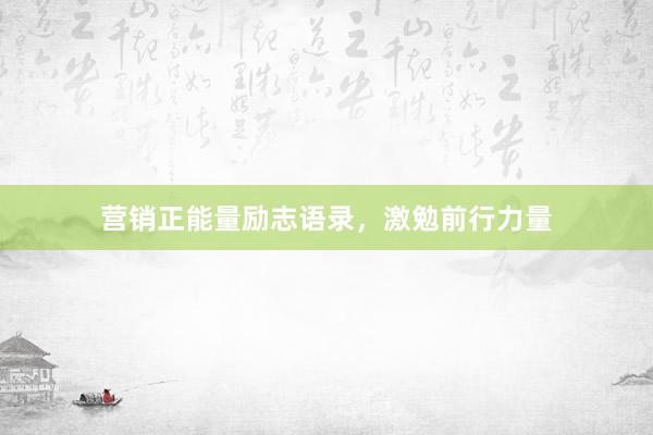 营销正能量励志语录，激勉前行力量