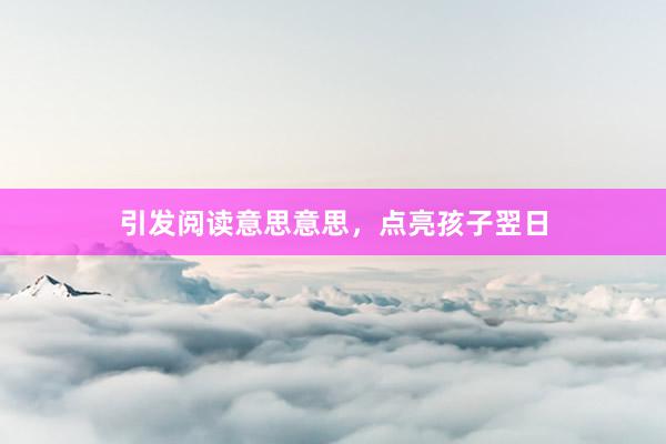 引发阅读意思意思，点亮孩子翌日